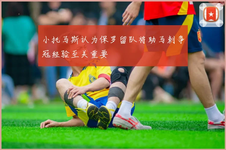 小托马斯认为保罗留队将助马刺争冠经验至关重要