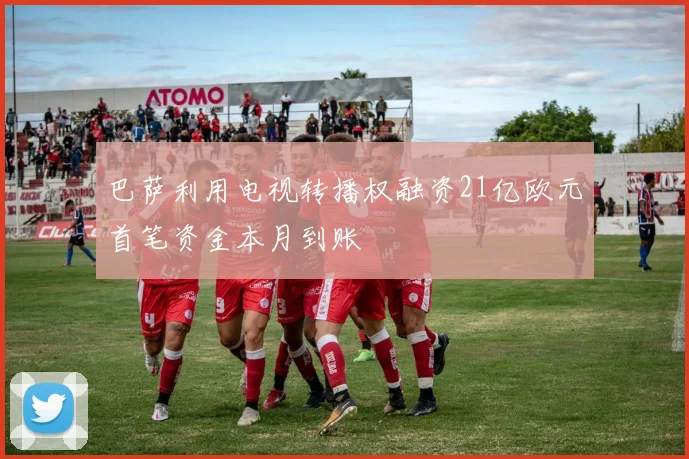 巴萨利用电视转播权融资21亿欧元首笔资金本月到账