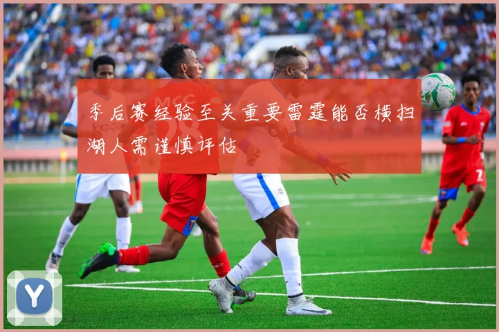 季后赛经验至关重要雷霆能否横扫湖人需谨慎评估