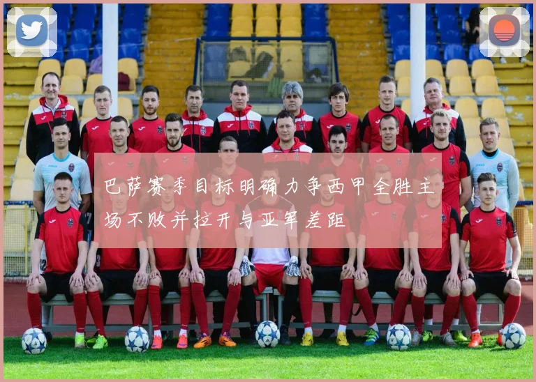 巴萨赛季目标明确力争西甲全胜主场不败并拉开与亚军差距