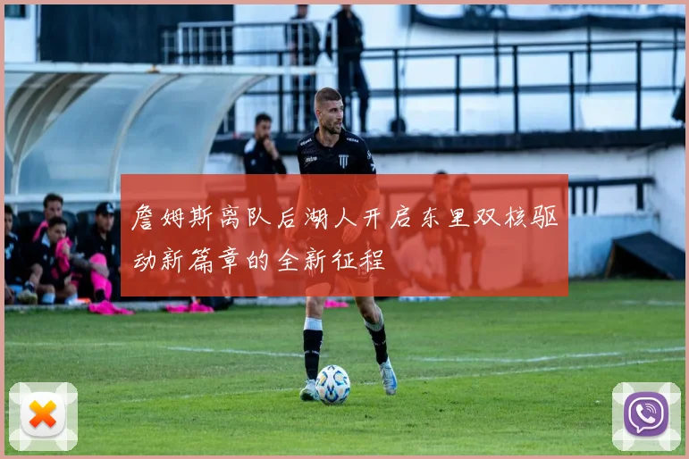 詹姆斯离队后湖人开启东里双核驱动新篇章的全新征程