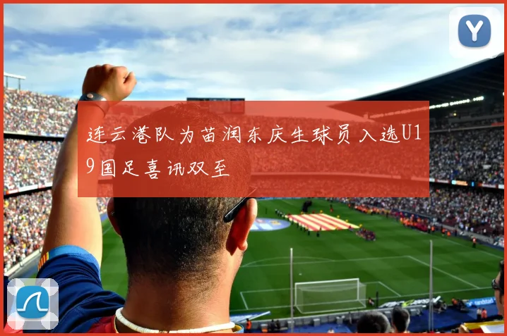 连云港队为苗润东庆生球员入选U19国足喜讯双至