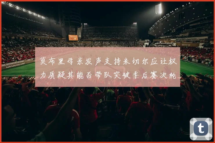 莫布里母亲发声支持米切尔应让权力质疑其能否带队突破季后赛次轮