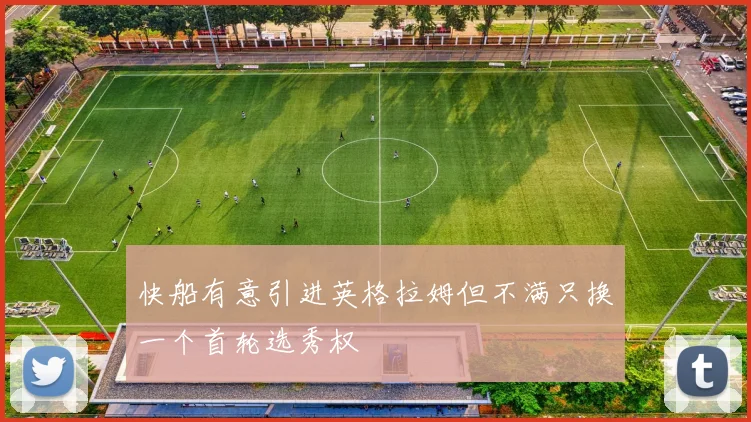 快船有意引进英格拉姆但不满只换一个首轮选秀权