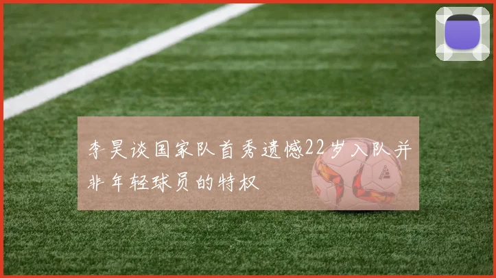 李昊谈国家队首秀遗憾22岁入队并非年轻球员的特权